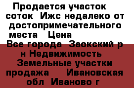 Продается участок 12 соток  Ижс недалеко от достопримечательного места › Цена ­ 1 000 500 - Все города, Заокский р-н Недвижимость » Земельные участки продажа   . Ивановская обл.,Иваново г.